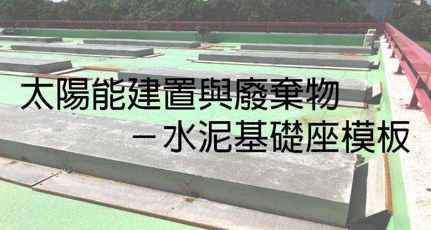 太陽能建置與廢棄物-水泥基礎座模板